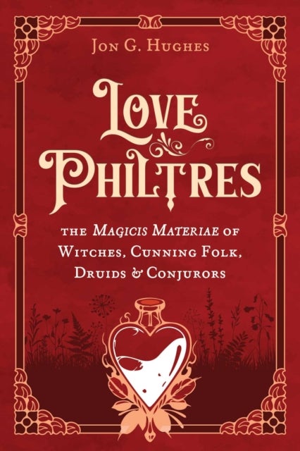 Love Philtres - The Magicis Materiae of Witches, Cunning Folk, Druids, and Conjurors