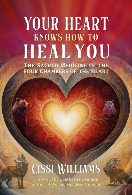Your Heart Knows How to Heal You - The Sacred Medicine of the Four Chambers of the Heart