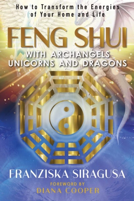 Feng Shui with Archangels, Unicorns, and Dragons - How to Transform the Energies of Your Home and Life