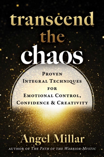 Transcend the Chaos - Proven Integral Techniques for Emotional Control, Confidence, and Creativity