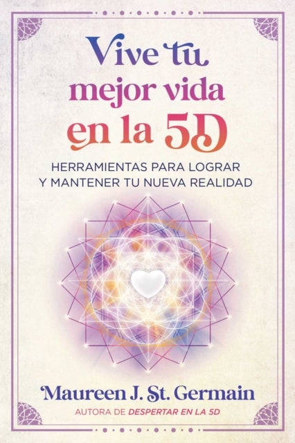 Vive tu mejor vida en la 5D - Herramientas para lograr y mantener tu nueva realidad