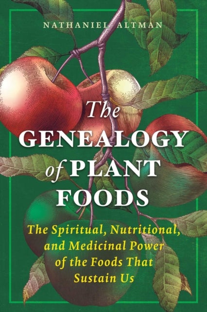 The Genealogy of Plant Foods - The Spiritual, Nutritional, and Medicinal Power of the Foods That Sustain Us