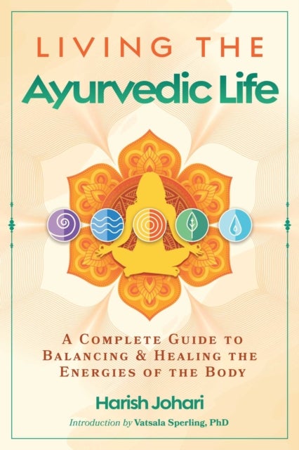 Living the Ayurvedic Life - A Complete Guide to Balancing and Healing the Energies of the Body