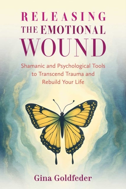 Releasing the Emotional Wound - Shamanic and Psychological Tools to Transcend Trauma and Rebuild Your Life