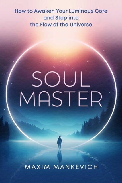 Soul Master - How to Awaken Your Luminous Core and Step into the Flow of the Universe