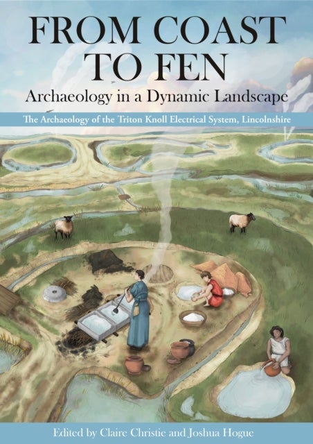 From Coast to Fen: Archaeology in a Dynamic Landscape - The Archaeology of the Triton Knoll Electrical System, Lincolnshire