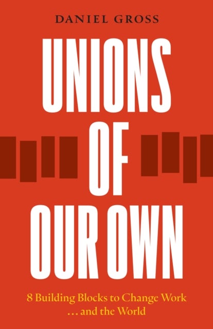 Unions of Our Own - Eight Building Blocks to Change Work and the World