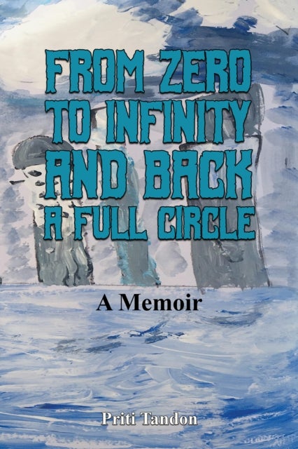 From Zero to Infinity and Back- A full Circle - A Memoir