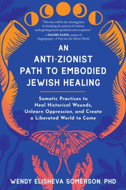 Anti-Zionist Path to Embodied Jewish Healing, An - Somatic Practices to Heal Historical Wounds, Unlearn Oppression, and Create a Liberated World to Come