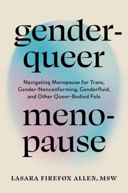 Genderqueer Menopause - Navigating Menopause for Trans, Gender-Nonconforming, Genderfluid, and Other Queer-Bodied Folx