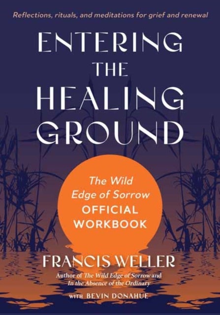 Entering the Healing Ground - The Wild Edge of Sorrow Official Workbook--Reflections, rituals, and meditations for grief and renewal