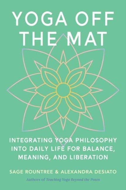 Yoga Off the Mat - A Practical Guide to the Wisdom of Yoga--Find Balance, Meaning, and Liberation in Your Daily Life