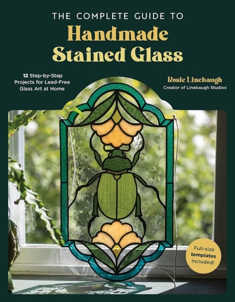 The Complete Guide to Handmade Stained Glass - 12 Step-by-Step Projects for Lead-Free Glass Art at Home