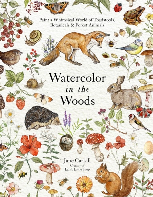 Watercolor in the Woods - Paint a Whimsical World of Forest Animals, Botanicals, Toadstools and More