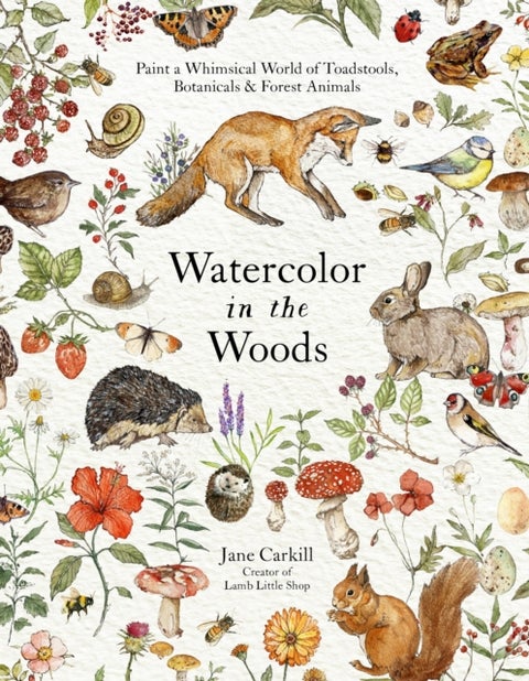 Watercolor in the Woods - Paint a Whimsical World of Forest Animals, Botanicals, Toadstools and More