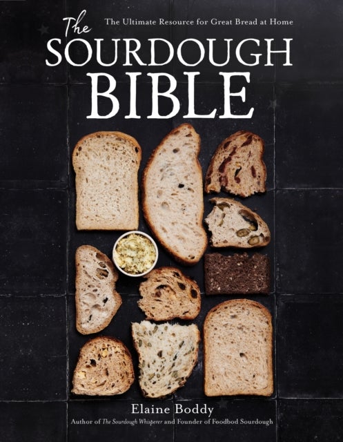 The Sourdough Bible - The Ultimate Resource for Great Bread at Home