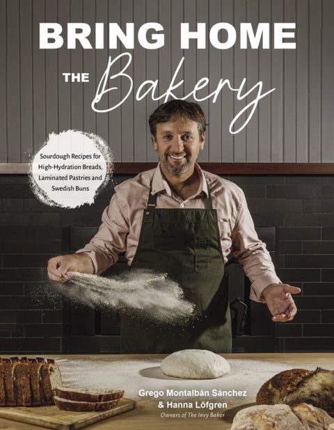 Bring Home the Bakery - Sourdough Recipes for High Hydration Breads, Laminated Pastries and Swedish Buns