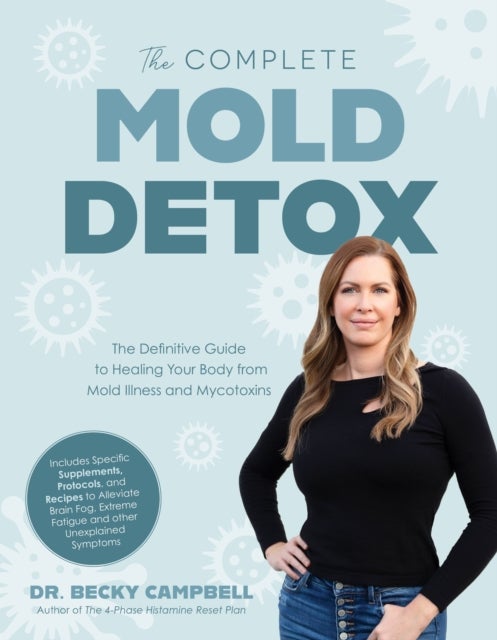 The Complete Mold Detox - The Definitive Guide to Healing Your Body from Mold Illness and Mycotoxins