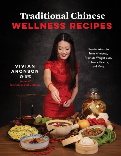 Traditional Chinese Wellness Recipes - Holistic Meals to Treat Ailments, Promote Weight Loss, Enhance Beauty and More
