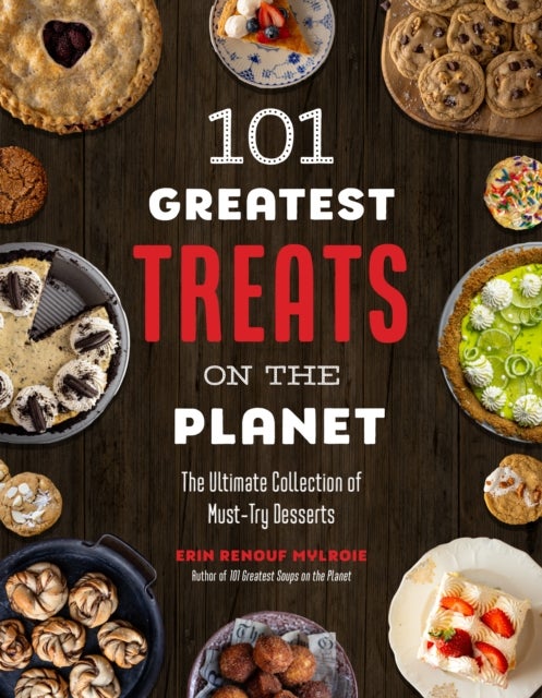 101 Greatest Treats on the Planet - The Ultimate Collection of Must-Try Desserts