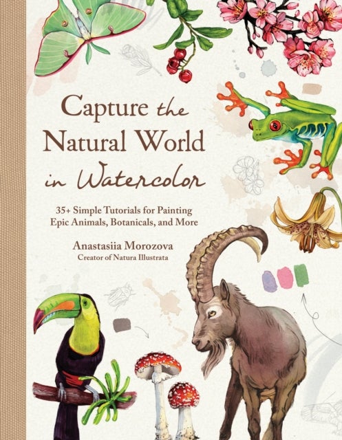 Capture the Natural World in Watercolor - 35+ Simple Tutorials for Painting Epic Animals, Botanicals, and More