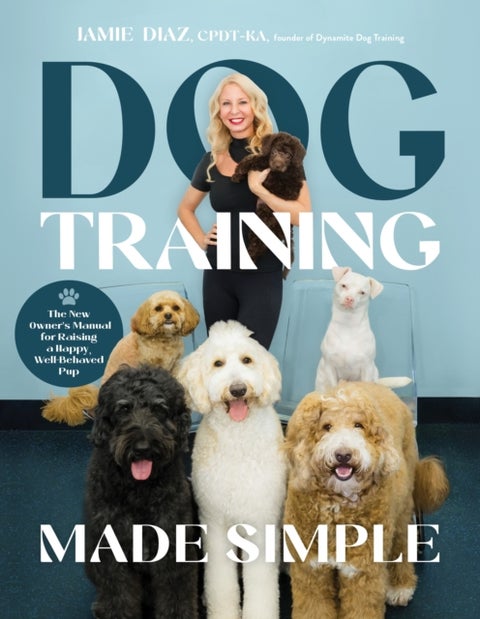 Dog Training Made Simple - The New Owner's Manual for Raising a Happy, Well-Behaved Pup