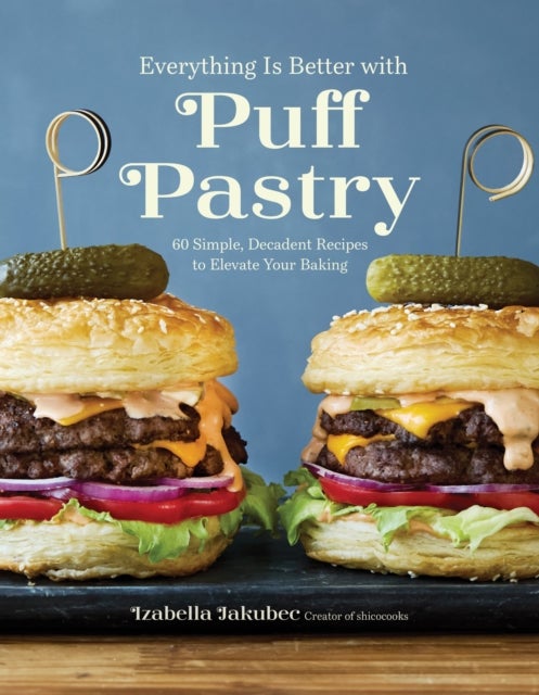 Everything Is Better with Puff Pastry - 60 Simple, Decadent Recipes to Elevate Your Baking
