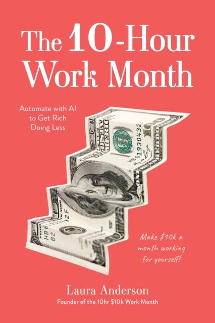 The 10-Hour Work Month - Automate with AI to Get Rich Doing Less