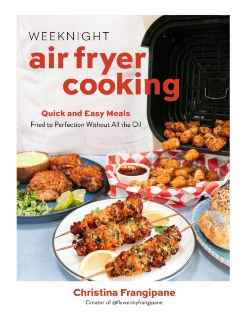 Weeknight Air Fryer Cooking - Quick and Easy Meals Fried to Perfection Without All the Oil