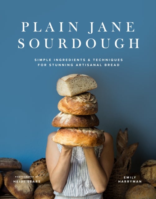 Plain Jane Sourdough - Simple Ingredients & Techniques for Stunning Artisanal Bread