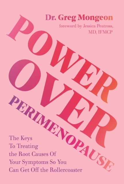 Power Over Perimenopause - The Keys to Treating the Root Causes of Your Symptoms so You Can Get Off the Roller Coaster