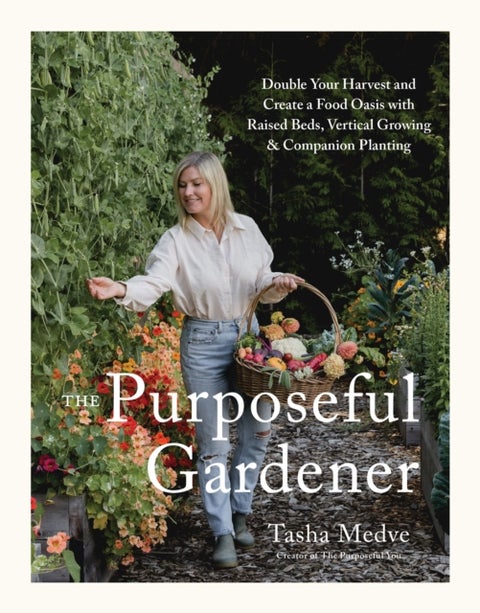 The Purposeful Gardener - Double Your Harvest & Create a Food Oasis with Raised Beds, Vertical Growing & Companion Planting
