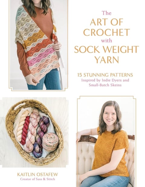 The Art of Crochet with Sock Weight Yarn - 15 Stunning Patterns Inspired by Indie Dyers and Small-Batch Skeins