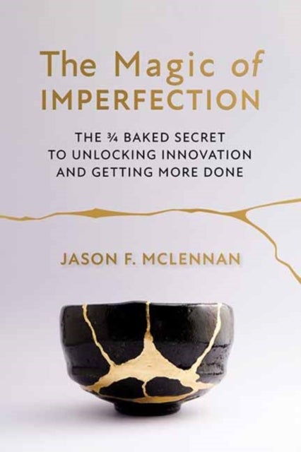 The Magic of Imperfection - The ¾ Baked Secret to Unlocking Innovation and Getting More Done