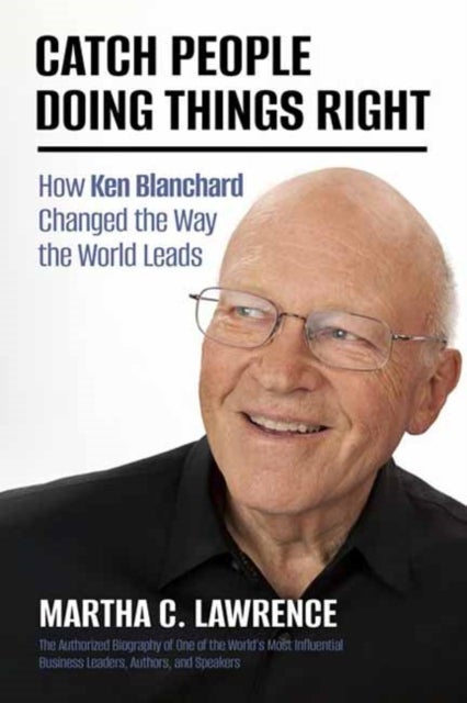 Catch People Doing Things Right - How Ken Blanchard Changed the Way the World Leads