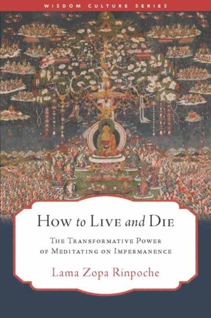 How to Live and Die - The Transformative Power of Meditating on Impermanence