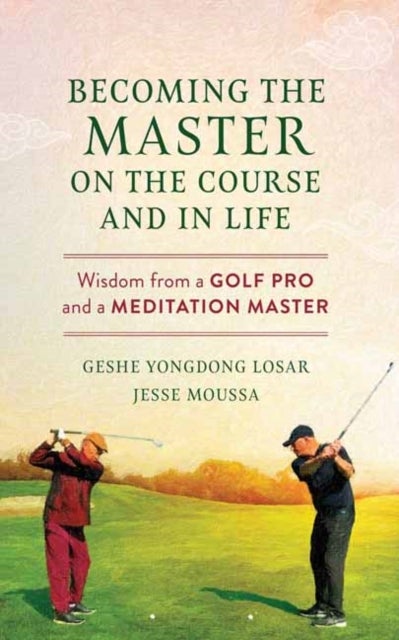 Becoming the Master on the Course and in Life - Wisdom from a Golf Pro and a Meditation Master
