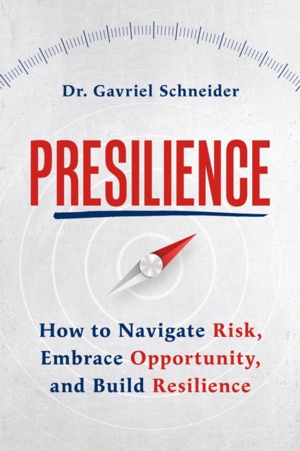 Presilience - How to Navigate Risk, Embrace Opportunity, and Build Resilience
