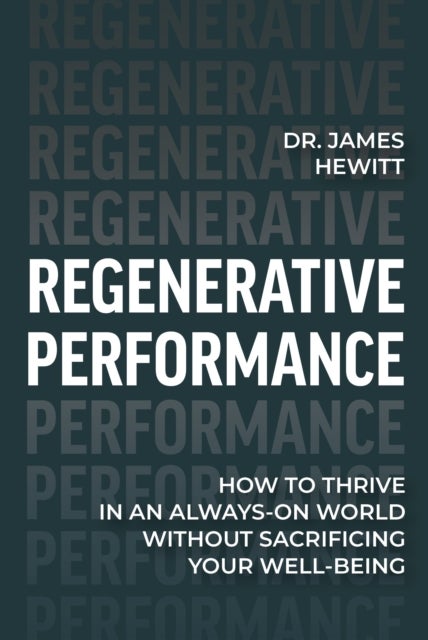 Regenerative Performance - How to Thrive in an Always-On World Without Sacrificing Your Well-Being