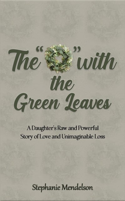 The "O" with the Green Leaves - A Daughter's Raw and Powerful Story of Love and Unimaginable Loss