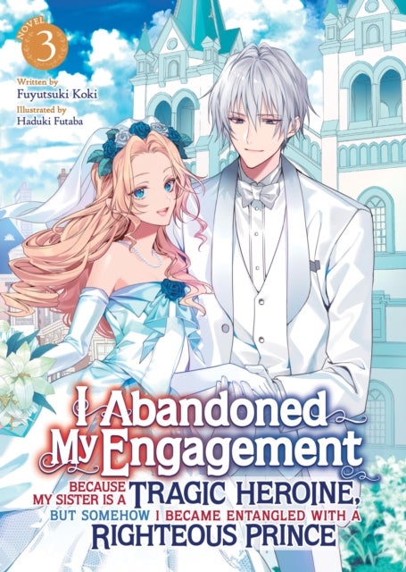 I Abandoned My Engagement Because My Sister is a Tragic Heroine, but Somehow I Became Entangled with a Righteous Prince (Light Novel) Vol. 3