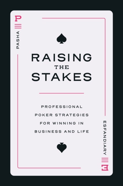 Raising the Stakes - Professional Poker Strategies for Winning in Business and Life