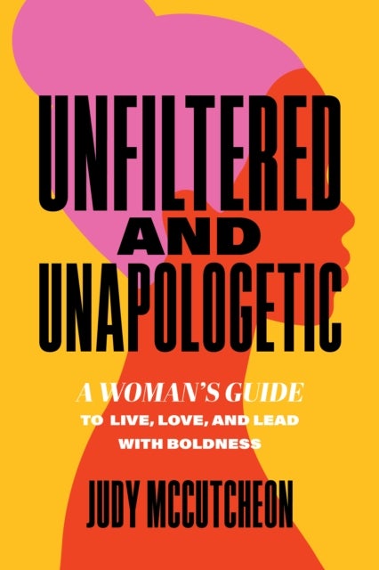 Unfiltered and Unapologetic - A Woman's Guide to Live, Love, and Lead with Boldness