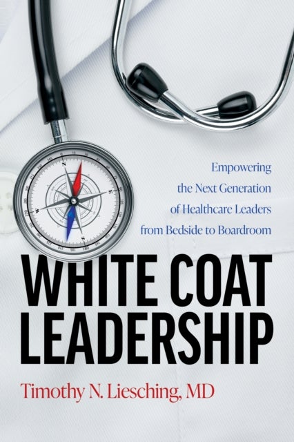 White Coat Leadership - Empowering the Next Generation of Healthcare Leaders from Bedside to Boardroom