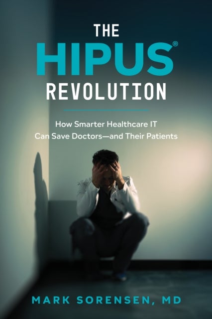 The HIPUS Revolution - How Smarter Healthcare IT Can Save Doctors-and Their Patients