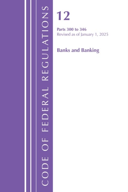 Code of Federal Regulations, Title 12 Banks and Banking 300-346, Revised as of January 1, 2025