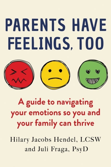 Parents Have Feelings, Too - A Guide to Navigating Your Emotions So You And Your Family Can Thrive