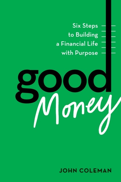 Good Money - Six Steps to Building a Financial Life with Purpose