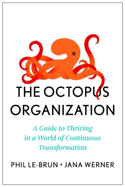 The Octopus Organization - A Guide to Thriving in a World of Continuous Transformation