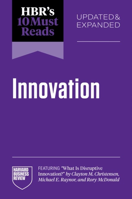 HBR's 10 Must Reads on Innovation, Updated & Expanded (featuring "What Is Disruptive Innovation?" by Clayton M. Christensen, Michael E. Raynor, and Rory McDonald)